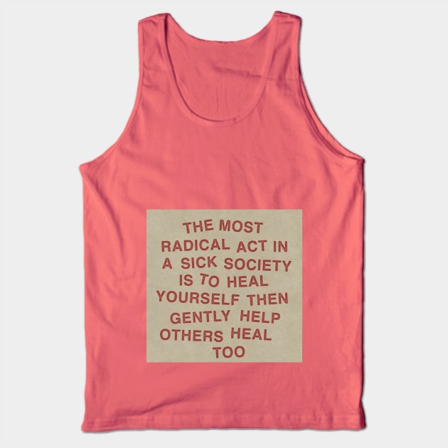 The most radical act in a sick society is to heal yourself then gently help others heal too Tank Top by The AEGIS Alliance